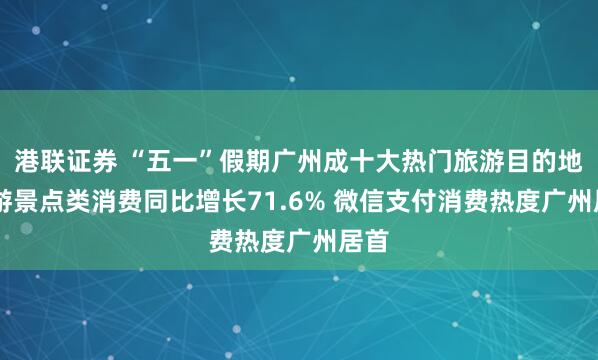 港联证券 “五一”假期广州成十大热门旅游目的地 旅游景点类消费同比增长71.6% 微信支付消费热度广州居首