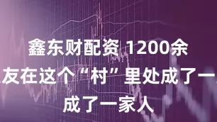鑫东财配资 1200余名工友在这个“村”里处成了一家人