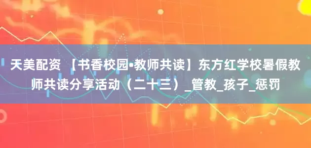 天美配资 【书香校园•教师共读】东方红学校暑假教师共读分享活动（二十三）_管教_孩子_惩罚