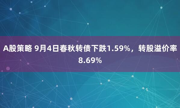 A股策略 9月4日春秋转债下跌1.59%，转股溢价率8.69%