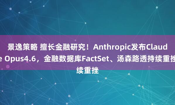 景逸策略 擅长金融研究！Anthropic发布Claude Opus4.6，金融数据库FactSet、汤森路透持续重挫