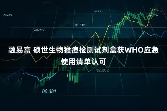 融易富 硕世生物猴痘检测试剂盒获WHO应急使用清单认可